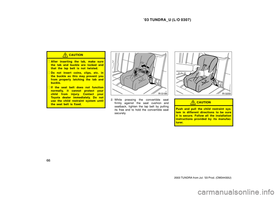 TOYOTA TUNDRA 2003 1.G Owners Manual ’03 TUNDRA_U (L/O 0307)
66
2003 TUNDRA from Jul. ’03 Prod. (OM 34430U)
CAUTION
After inserting the tab, make sure
the tab and buckle are  locked and
that the lap belt is not twisted.
Do not inse