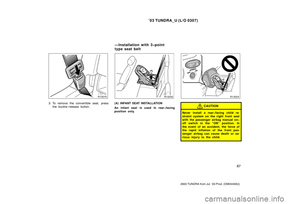 TOYOTA TUNDRA 2003 1.G Owners Manual ’03 TUNDRA_U (L/O 0307)
67
2003 TUNDRA from Jul. ’03 Prod. (OM 34430U)
3. To remove the convertible seat, press
the buckle −release button.(A) INFANT SEAT INSTALLATION
An infant seat is used in 