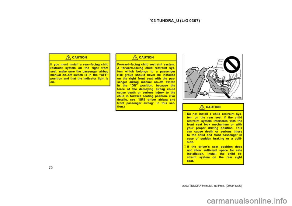 TOYOTA TUNDRA 2003 1.G Owners Manual ’03 TUNDRA_U (L/O 0307)
72
2003 TUNDRA from Jul. ’03 Prod. (OM 34430U)
CAUTION
If you must install a rear�facing child
restraint system on the right front
seat, make sure the passenger airbag
manu