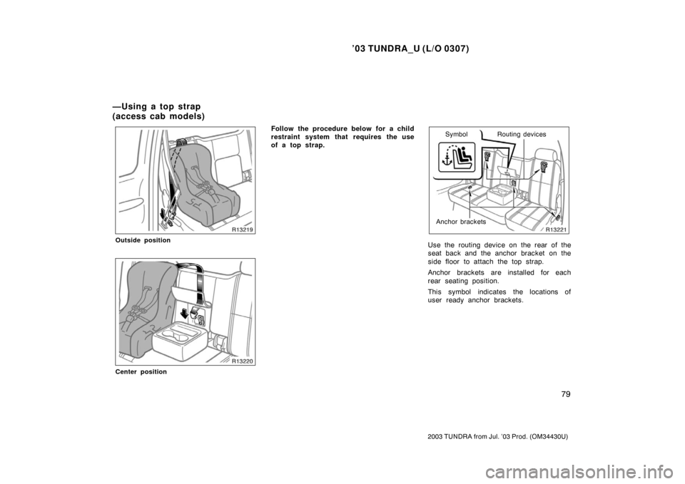 TOYOTA TUNDRA 2003 1.G Owners Manual ’03 TUNDRA_U (L/O 0307)
79
2003 TUNDRA from Jul. ’03 Prod. (OM 34430U)
Outside position
Center position
Follow the procedure below for a child
restraint system that requires the use
of a top strap