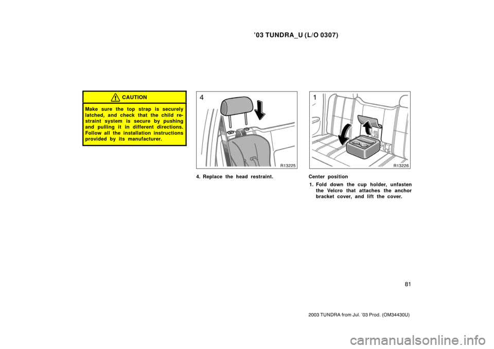 TOYOTA TUNDRA 2003 1.G Owners Manual ’03 TUNDRA_U (L/O 0307)
81
2003 TUNDRA from Jul. ’03 Prod. (OM 34430U)
CAUTION
Make sure the top strap is securely
latched, and check that the child re-
straint system is secure by pushing
and pul
