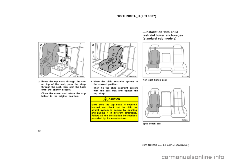 TOYOTA TUNDRA 2003 1.G Owners Manual ’03 TUNDRA_U (L/O 0307)
82
2003 TUNDRA from Jul. ’03 Prod. (OM 34430U)
2. Route the top strap through the slot
on top of the seat, pass the strap
through the seat, then latch the hook
onto the anc