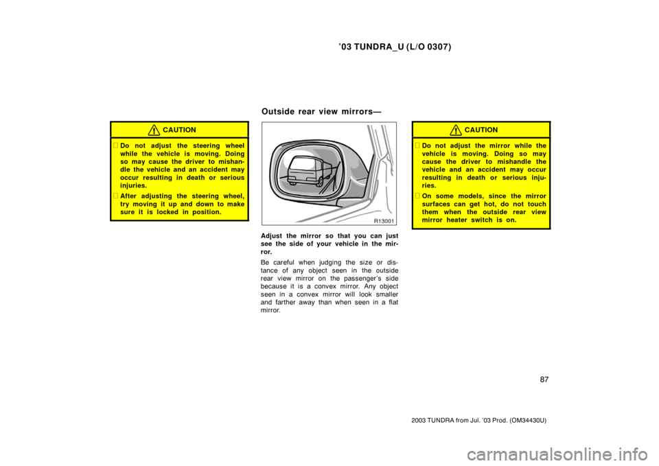 TOYOTA TUNDRA 2003 1.G Owners Manual ’03 TUNDRA_U (L/O 0307)
87
2003 TUNDRA from Jul. ’03 Prod. (OM 34430U)
CAUTION
Do not adjust the steering wheel
while the vehicle is moving. Doing
so may cause the driver to mishan-
dle the vehic