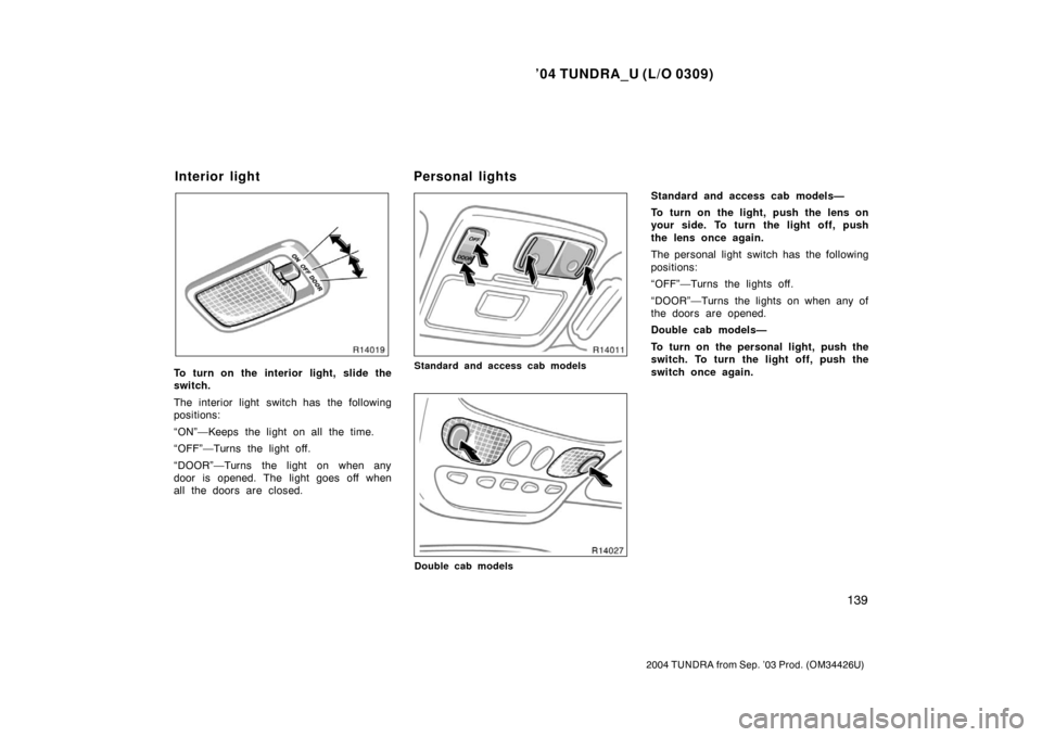 TOYOTA TUNDRA 2004 1.G Owners Manual ’04 TUNDRA_U (L/O 0309)
139
2004 TUNDRA from Sep. ’03 Prod. (OM34426U)
To turn on the interior light, slide the
switch.
The interior light switch has the following
positions:
“ON”—Keeps the 