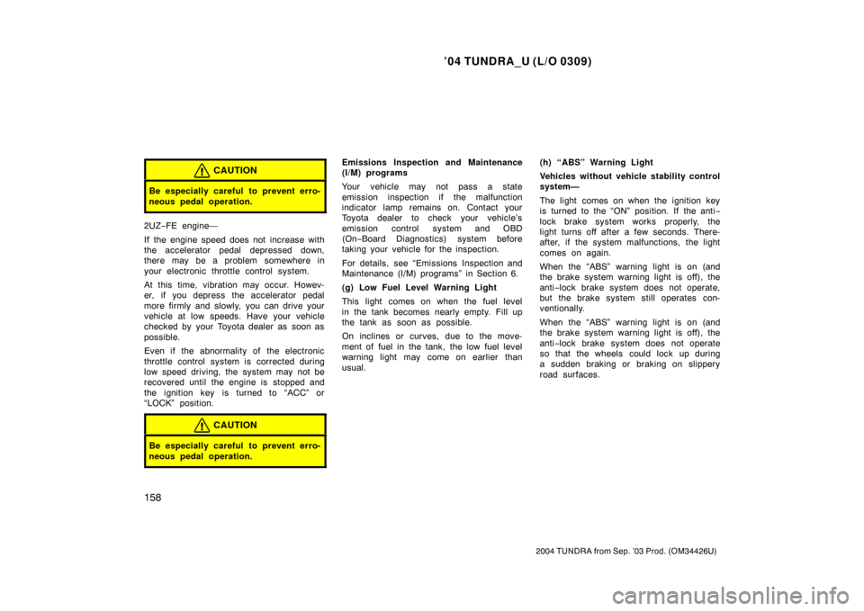 TOYOTA TUNDRA 2004 1.G Owners Manual ’04 TUNDRA_U (L/O 0309)
158
2004 TUNDRA from Sep. ’03 Prod. (OM34426U)
CAUTION
Be especially careful to prevent erro-
neous pedal operation.
2UZ−FE engine—
If the engine speed does not increas TOYOTA TUNDRA 2004 1.G Owners Manual ’04 TUNDRA_U (L/O 0309)
158
2004 TUNDRA from Sep. ’03 Prod. (OM34426U)
CAUTION
Be especially careful to prevent erro-
neous pedal operation.
2UZ−FE engine—
If the engine speed does not increas