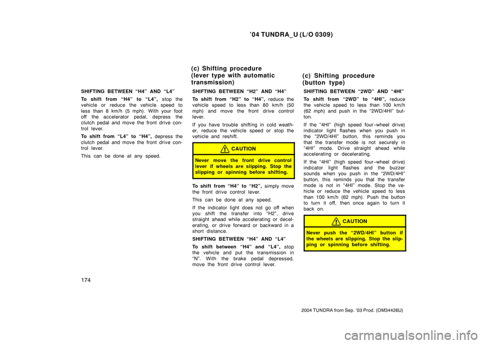 TOYOTA TUNDRA 2004 1.G Owners Manual ’04 TUNDRA_U (L/O 0309)
174
2004 TUNDRA from Sep. ’03 Prod. (OM34426U)
SHIFTING BETWEEN “H4” AND “L4”
To shift from “H4” to “L4”,  stop the
vehicle or  reduce the vehicle  speed to