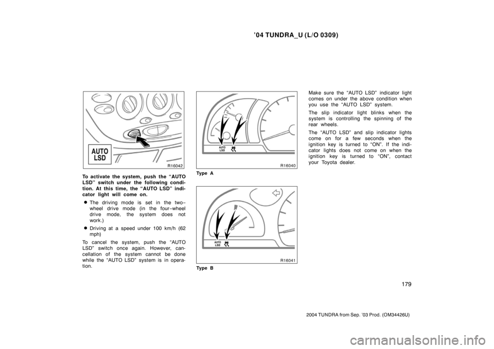 TOYOTA TUNDRA 2004 1.G Owners Manual ’04 TUNDRA_U (L/O 0309)
179
2004 TUNDRA from Sep. ’03 Prod. (OM34426U)
To activate the system, push the “AUTO
LSD” switch under the following condi-
tion. At this time, the “AUTO LSD” indi