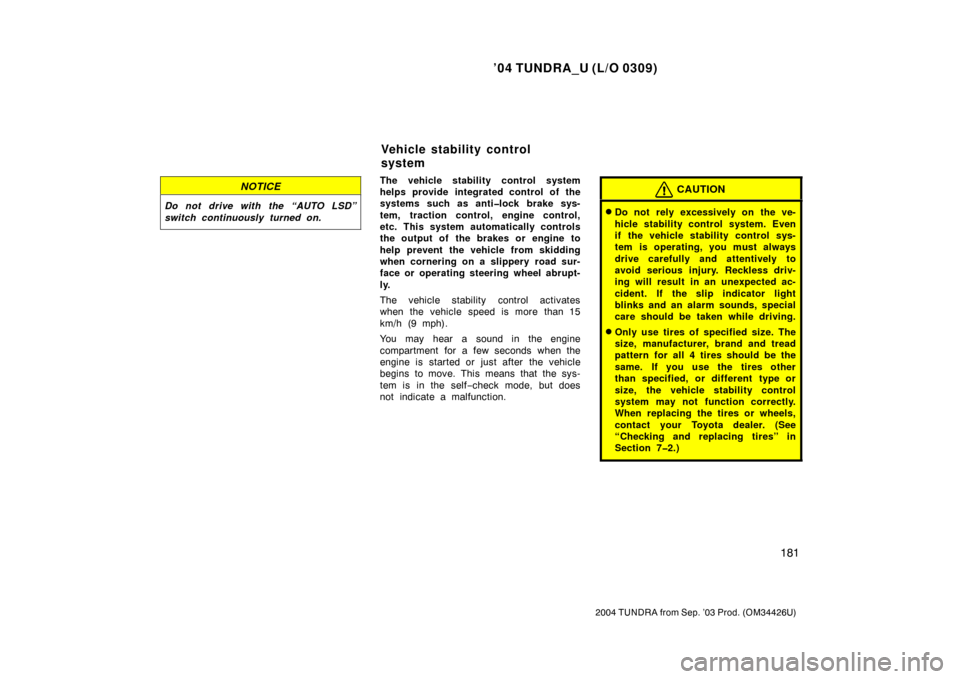 TOYOTA TUNDRA 2004 1.G Owners Manual ’04 TUNDRA_U (L/O 0309)
181
2004 TUNDRA from Sep. ’03 Prod. (OM34426U)
NOTICE
Do not drive with the “AUTO LSD”
switch continuously turned on.
The vehicle stability control system
helps provide TOYOTA TUNDRA 2004 1.G Owners Manual ’04 TUNDRA_U (L/O 0309)
181
2004 TUNDRA from Sep. ’03 Prod. (OM34426U)
NOTICE
Do not drive with the “AUTO LSD”
switch continuously turned on.
The vehicle stability control system
helps provide
