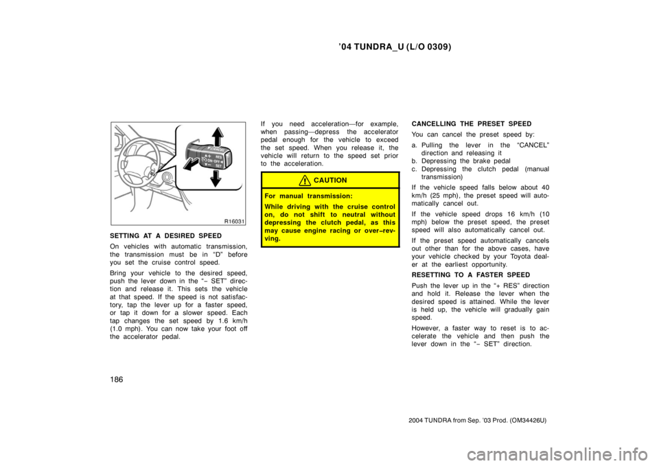 TOYOTA TUNDRA 2004 1.G Owners Manual ’04 TUNDRA_U (L/O 0309)
186
2004 TUNDRA from Sep. ’03 Prod. (OM34426U)
SETTING AT A DESIRED SPEED
On vehicles with automatic transmission,
the transmission must be in “D” before
you set the cr TOYOTA TUNDRA 2004 1.G Owners Manual ’04 TUNDRA_U (L/O 0309)
186
2004 TUNDRA from Sep. ’03 Prod. (OM34426U)
SETTING AT A DESIRED SPEED
On vehicles with automatic transmission,
the transmission must be in “D” before
you set the cr