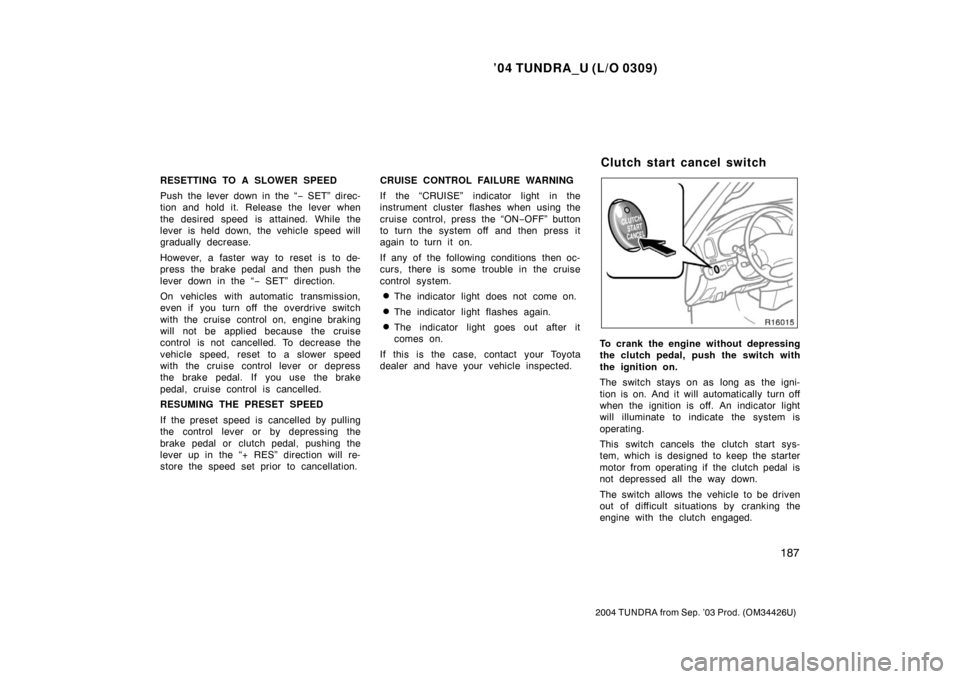 TOYOTA TUNDRA 2004 1.G Owners Manual ’04 TUNDRA_U (L/O 0309)
187
2004 TUNDRA from Sep. ’03 Prod. (OM34426U)
RESETTING TO A SLOWER SPEED
Push the lever down in the “ − SET” direc-
tion and hold it. Release the lever when
the des TOYOTA TUNDRA 2004 1.G Owners Manual ’04 TUNDRA_U (L/O 0309)
187
2004 TUNDRA from Sep. ’03 Prod. (OM34426U)
RESETTING TO A SLOWER SPEED
Push the lever down in the “ − SET” direc-
tion and hold it. Release the lever when
the des