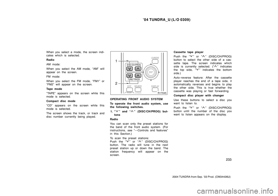 TOYOTA TUNDRA 2004 1.G Owners Manual ’04 TUNDRA_U (L/O 0309)
233
2004 TUNDRA from Sep. ’03 Prod. (OM34426U)
When you select a mode, the screen indi-
cates which is selected.
Radio
AM mode:
When you select the AM mode, “AM” will
a TOYOTA TUNDRA 2004 1.G Owners Manual ’04 TUNDRA_U (L/O 0309)
233
2004 TUNDRA from Sep. ’03 Prod. (OM34426U)
When you select a mode, the screen indi-
cates which is selected.
Radio
AM mode:
When you select the AM mode, “AM” will
a
