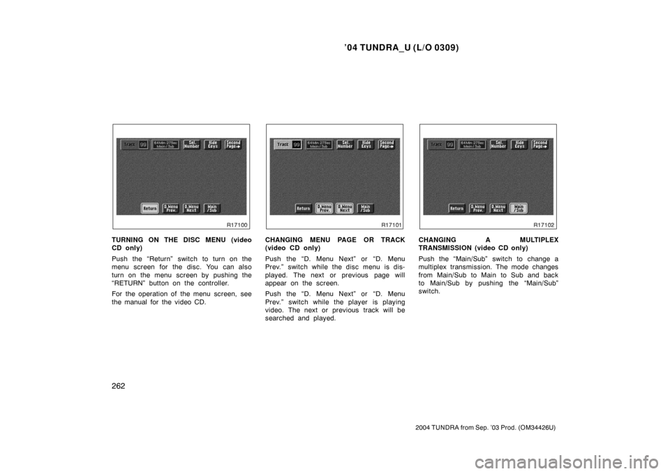 TOYOTA TUNDRA 2004 1.G Owners Manual ’04 TUNDRA_U (L/O 0309)
262
2004 TUNDRA from Sep. ’03 Prod. (OM34426U)
TURNING ON THE DISC MENU (video
CD only)
Push the “Return” switch to turn on the
menu screen for the disc. You can also
t