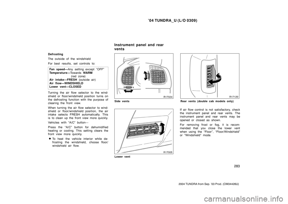 TOYOTA TUNDRA 2004 1.G Owners Manual ’04 TUNDRA_U (L/O 0309)
283
2004 TUNDRA from Sep. ’03 Prod. (OM34426U)
Defrosting
The outside of the windshield
For best results, set controls to:
Fan speed— Any setting except “OFF”
Tempera TOYOTA TUNDRA 2004 1.G Owners Manual ’04 TUNDRA_U (L/O 0309)
283
2004 TUNDRA from Sep. ’03 Prod. (OM34426U)
Defrosting
The outside of the windshield
For best results, set controls to:
Fan speed— Any setting except “OFF”
Tempera