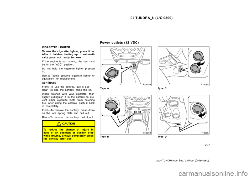 TOYOTA TUNDRA 2004 1.G Owners Manual ’04 TUNDRA_U (L/O 0309)
297
2004 TUNDRA from Sep. ’03 Prod. (OM34426U)
CIGARETTE LIGHTER
To use the cigarette lighter, press it in.
After it finishes heating up, it automati-
cally pops out ready TOYOTA TUNDRA 2004 1.G Owners Manual ’04 TUNDRA_U (L/O 0309)
297
2004 TUNDRA from Sep. ’03 Prod. (OM34426U)
CIGARETTE LIGHTER
To use the cigarette lighter, press it in.
After it finishes heating up, it automati-
cally pops out ready