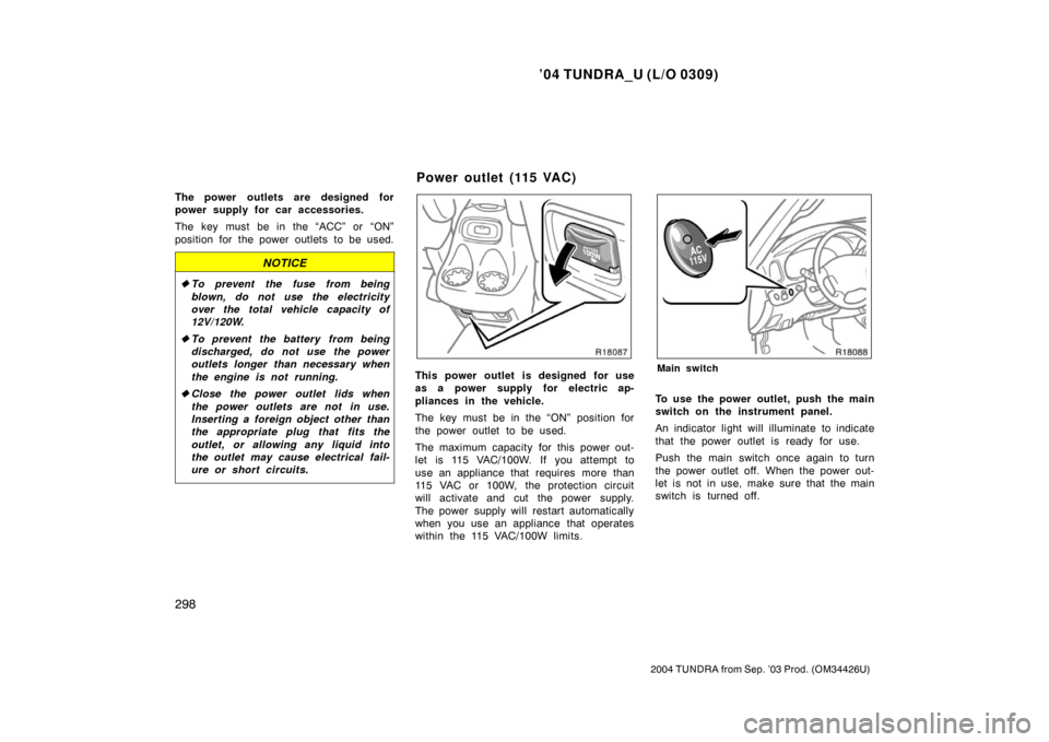 TOYOTA TUNDRA 2004 1.G Owners Manual ’04 TUNDRA_U (L/O 0309)
298
2004 TUNDRA from Sep. ’03 Prod. (OM34426U)
The power outlets are designed for
power supply for car accessories.
The key must be in the “ACC” or “ON”
position fo TOYOTA TUNDRA 2004 1.G Owners Manual ’04 TUNDRA_U (L/O 0309)
298
2004 TUNDRA from Sep. ’03 Prod. (OM34426U)
The power outlets are designed for
power supply for car accessories.
The key must be in the “ACC” or “ON”
position fo