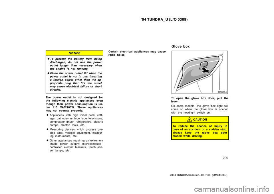 TOYOTA TUNDRA 2004 1.G Owners Manual ’04 TUNDRA_U (L/O 0309)
299
2004 TUNDRA from Sep. ’03 Prod. (OM34426U)
NOTICE
To prevent the battery from being
discharged, do not use the power
outlet longer than necessary when
the engine is no TOYOTA TUNDRA 2004 1.G Owners Manual ’04 TUNDRA_U (L/O 0309)
299
2004 TUNDRA from Sep. ’03 Prod. (OM34426U)
NOTICE
To prevent the battery from being
discharged, do not use the power
outlet longer than necessary when
the engine is no