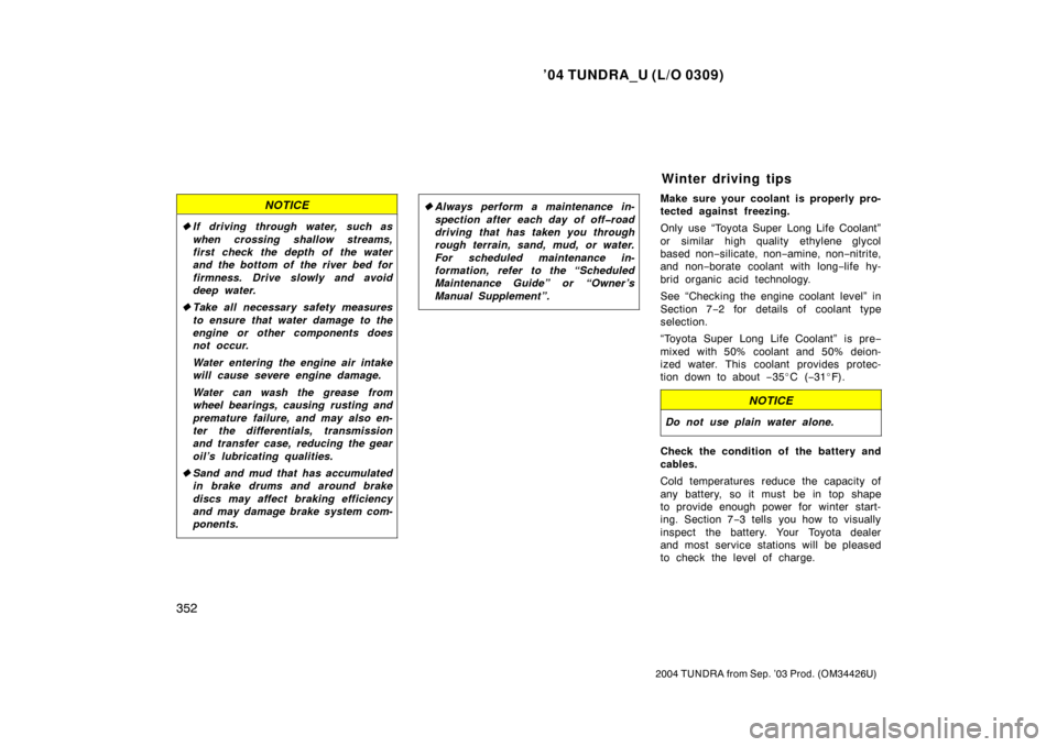 TOYOTA TUNDRA 2004 1.G Owners Manual ’04 TUNDRA_U (L/O 0309)
352
2004 TUNDRA from Sep. ’03 Prod. (OM34426U)
NOTICE
If driving through water, such as
when crossing shallow streams,
first check the depth of the water
and the bottom of TOYOTA TUNDRA 2004 1.G Owners Manual ’04 TUNDRA_U (L/O 0309)
352
2004 TUNDRA from Sep. ’03 Prod. (OM34426U)
NOTICE
If driving through water, such as
when crossing shallow streams,
first check the depth of the water
and the bottom of