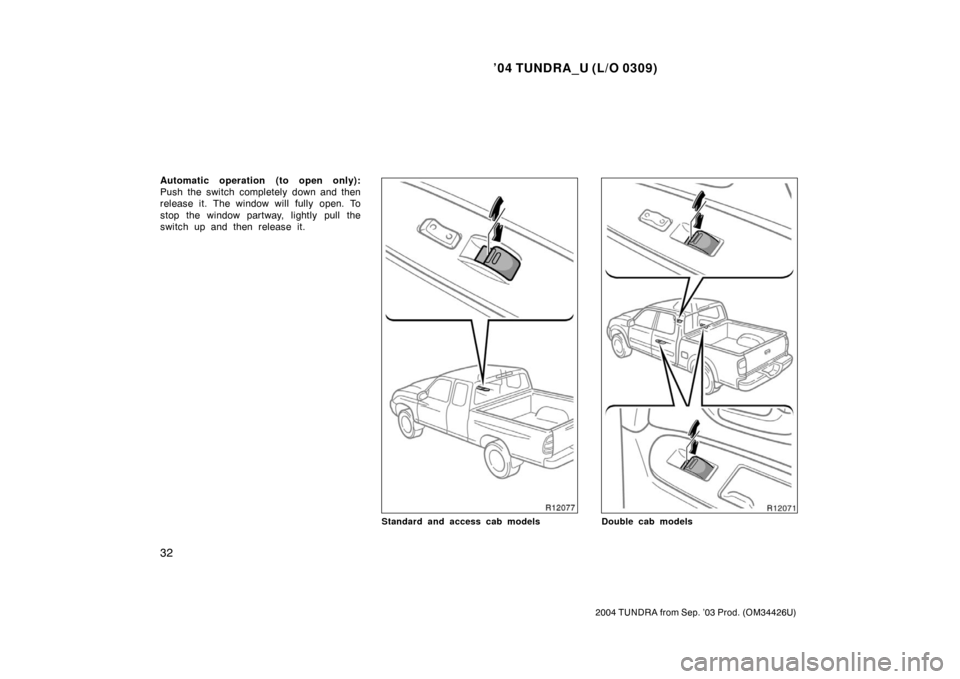 TOYOTA TUNDRA 2004 1.G Owners Manual ’04 TUNDRA_U (L/O 0309)
32
2004 TUNDRA from Sep. ’03 Prod. (OM34426U)
Automatic operation (to open only):
Push the switch completely down and then
release it. The window will fully open. To
stop t