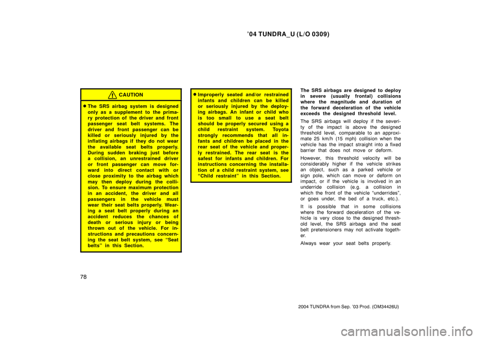 TOYOTA TUNDRA 2004 1.G Owners Manual ’04 TUNDRA_U (L/O 0309)
78
2004 TUNDRA from Sep. ’03 Prod. (OM34426U)
CAUTION
The SRS airbag system is designed
only as a supplement to the prima-
ry protection of the driver and front
passenger TOYOTA TUNDRA 2004 1.G Owners Manual ’04 TUNDRA_U (L/O 0309)
78
2004 TUNDRA from Sep. ’03 Prod. (OM34426U)
CAUTION
The SRS airbag system is designed
only as a supplement to the prima-
ry protection of the driver and front
passenger