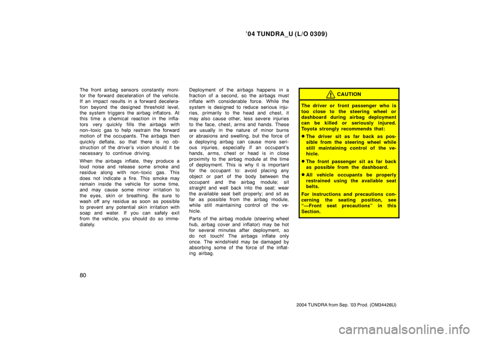 TOYOTA TUNDRA 2004 1.G Owners Manual ’04 TUNDRA_U (L/O 0309)
80
2004 TUNDRA from Sep. ’03 Prod. (OM34426U)
The front airbag sensors constantly moni-
tor the forward deceleration of the vehicle.
If an impact results in a forward decel TOYOTA TUNDRA 2004 1.G Owners Manual ’04 TUNDRA_U (L/O 0309)
80
2004 TUNDRA from Sep. ’03 Prod. (OM34426U)
The front airbag sensors constantly moni-
tor the forward deceleration of the vehicle.
If an impact results in a forward decel