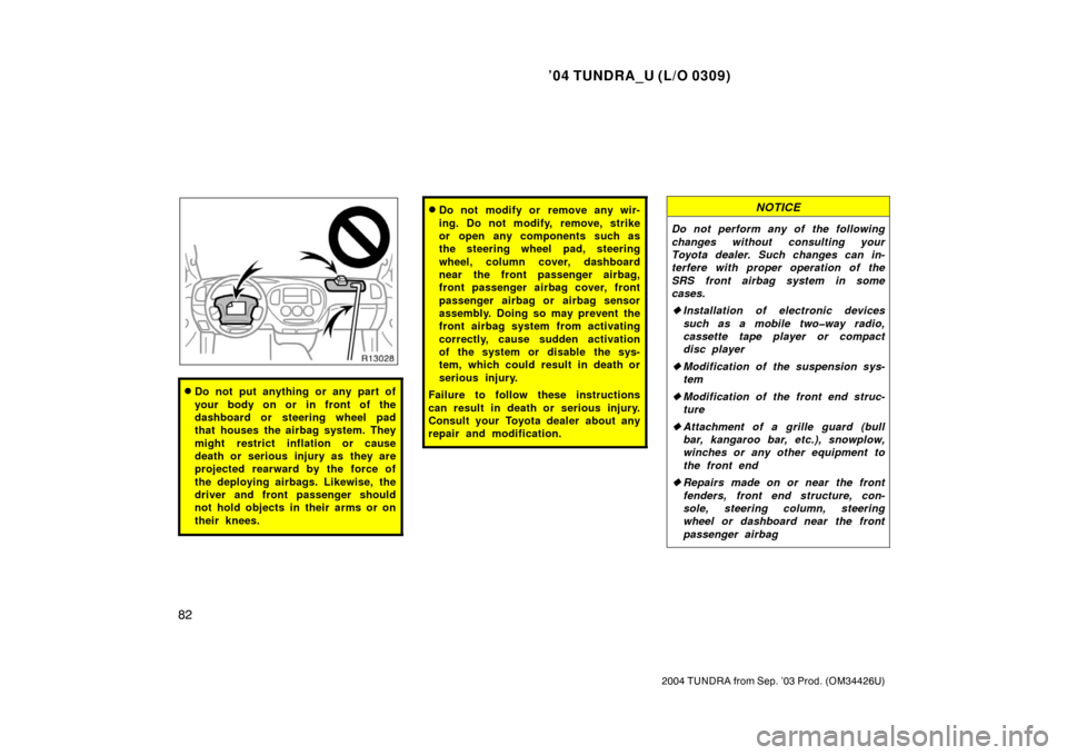 TOYOTA TUNDRA 2004 1.G Owners Manual ’04 TUNDRA_U (L/O 0309)
82
2004 TUNDRA from Sep. ’03 Prod. (OM34426U)
Do not put anything or any part of
your body on or in front of the
dashboard or steering wheel pad
that houses the airbag sys TOYOTA TUNDRA 2004 1.G Owners Manual ’04 TUNDRA_U (L/O 0309)
82
2004 TUNDRA from Sep. ’03 Prod. (OM34426U)
Do not put anything or any part of
your body on or in front of the
dashboard or steering wheel pad
that houses the airbag sys