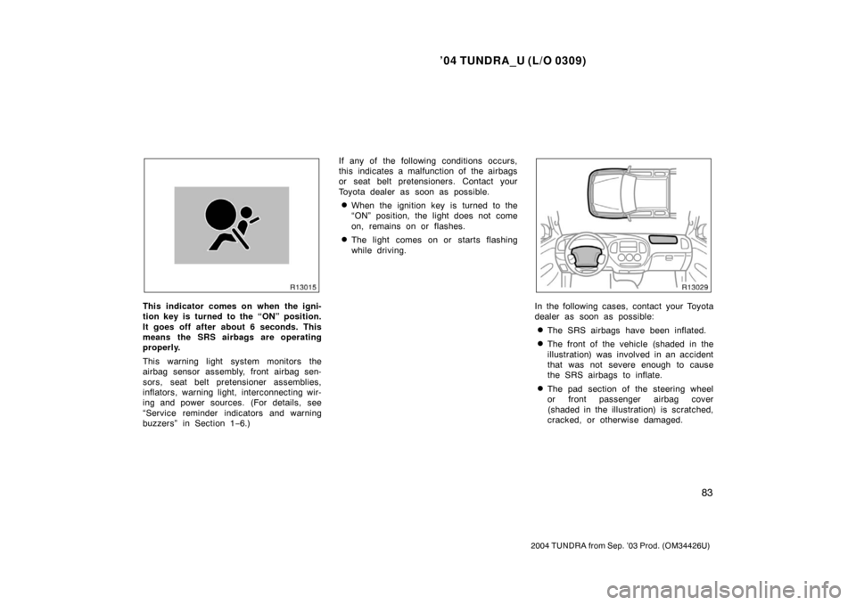 TOYOTA TUNDRA 2004 1.G Owners Manual ’04 TUNDRA_U (L/O 0309)
83
2004 TUNDRA from Sep. ’03 Prod. (OM34426U)
This indicator comes on when the igni-
tion key is turned to the “ON” position.
It goes off after about 6 seconds. This
me TOYOTA TUNDRA 2004 1.G Owners Manual ’04 TUNDRA_U (L/O 0309)
83
2004 TUNDRA from Sep. ’03 Prod. (OM34426U)
This indicator comes on when the igni-
tion key is turned to the “ON” position.
It goes off after about 6 seconds. This
me