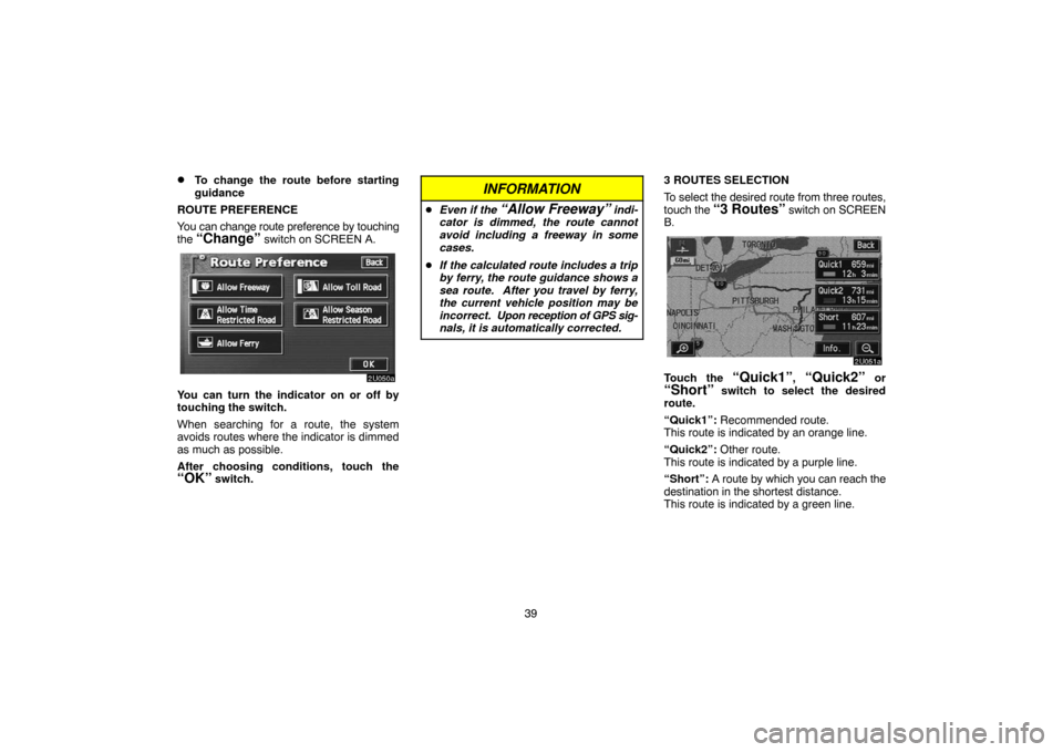 TOYOTA TUNDRA 2005 1.G Navigation Manual 39
To change the route before starting
guidance
ROUTE PREFERENCE
You can change route preference by touching
the 
“Change” switch on SCREEN A.
You can turn the indicator on or off by
touching the