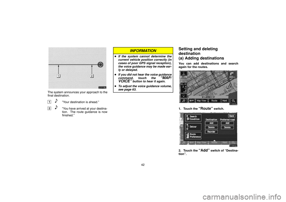 TOYOTA TUNDRA 2005 1.G Navigation Manual 42
The system announces your approach to the
final destination.
1“Your destination is ahead.”
2“You have arrived at your destina-
tion.  The route guidance is now
finished.”
INFORMATION
If th