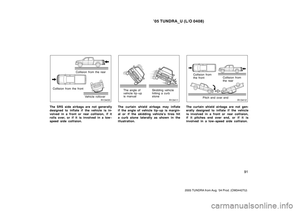 TOYOTA TUNDRA 2005 1.G Owners Manual ’05 TUNDRA_U (L/O 0408)
91
2005 TUNDRA from Aug. ’04 Prod. (OM34427U)
Collision from the rear
Collision from the front Vehicle rollover
The SRS side airbags are not generally
designed to inflate i