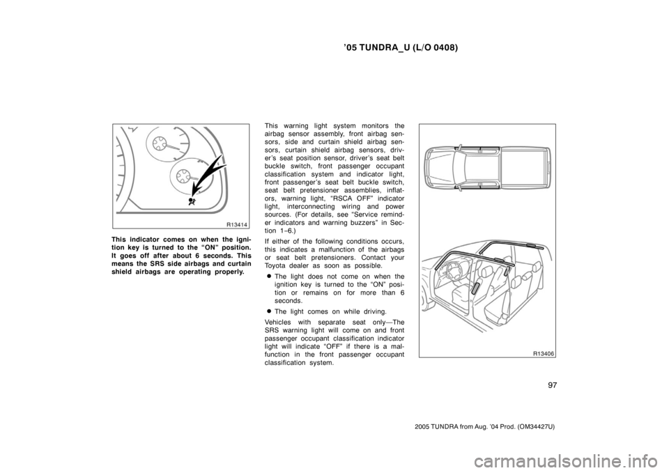 TOYOTA TUNDRA 2005 1.G Owners Manual ’05 TUNDRA_U (L/O 0408)
97
2005 TUNDRA from Aug. ’04 Prod. (OM34427U)
This indicator comes on when the igni-
tion key is turned to the “ON” position.
It goes off after about 6 seconds. This
me TOYOTA TUNDRA 2005 1.G Owners Manual ’05 TUNDRA_U (L/O 0408)
97
2005 TUNDRA from Aug. ’04 Prod. (OM34427U)
This indicator comes on when the igni-
tion key is turned to the “ON” position.
It goes off after about 6 seconds. This
me