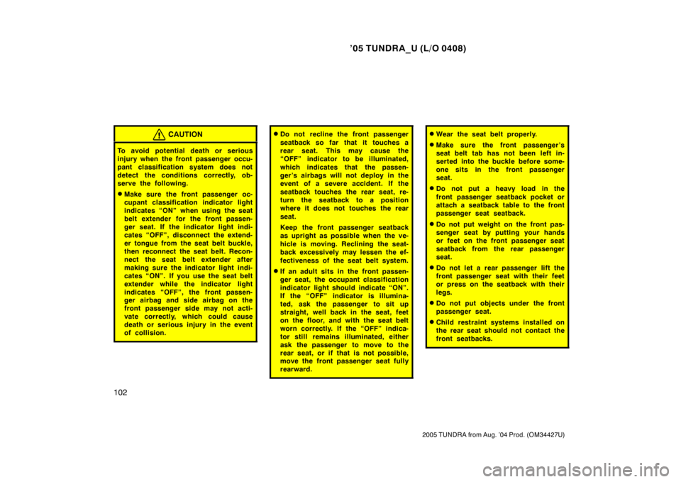 TOYOTA TUNDRA 2005 1.G Owners Manual ’05 TUNDRA_U (L/O 0408)
102
2005 TUNDRA from Aug. ’04 Prod. (OM34427U)
CAUTION
To avoid potential death or serious
injury when the front passenger occu-
pant classification system does not
detect TOYOTA TUNDRA 2005 1.G Owners Manual ’05 TUNDRA_U (L/O 0408)
102
2005 TUNDRA from Aug. ’04 Prod. (OM34427U)
CAUTION
To avoid potential death or serious
injury when the front passenger occu-
pant classification system does not
detect