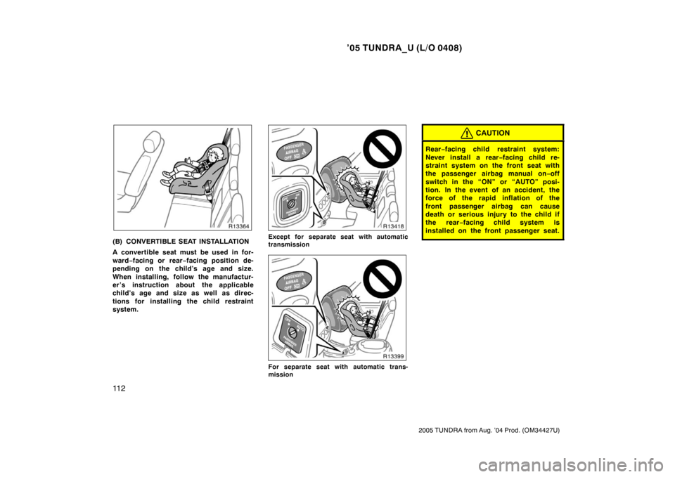 TOYOTA TUNDRA 2005 1.G Owners Manual ’05 TUNDRA_U (L/O 0408)
11 2
2005 TUNDRA from Aug. ’04 Prod. (OM34427U)
(B) CONVERTIBLE SEAT INSTALLATION
A convertible seat must be used in for-
ward−facing or rear −facing position de-
pendi