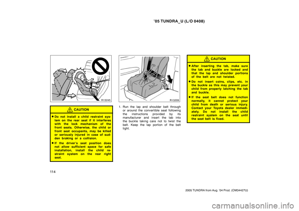 TOYOTA TUNDRA 2005 1.G Owners Manual ’05 TUNDRA_U (L/O 0408)
11 4
2005 TUNDRA from Aug. ’04 Prod. (OM34427U)
CAUTION
Do not install a child restraint sys-
tem on the rear seat if it interferes
with the lock mechanism of the
front se TOYOTA TUNDRA 2005 1.G Owners Manual ’05 TUNDRA_U (L/O 0408)
11 4
2005 TUNDRA from Aug. ’04 Prod. (OM34427U)
CAUTION
Do not install a child restraint sys-
tem on the rear seat if it interferes
with the lock mechanism of the
front se