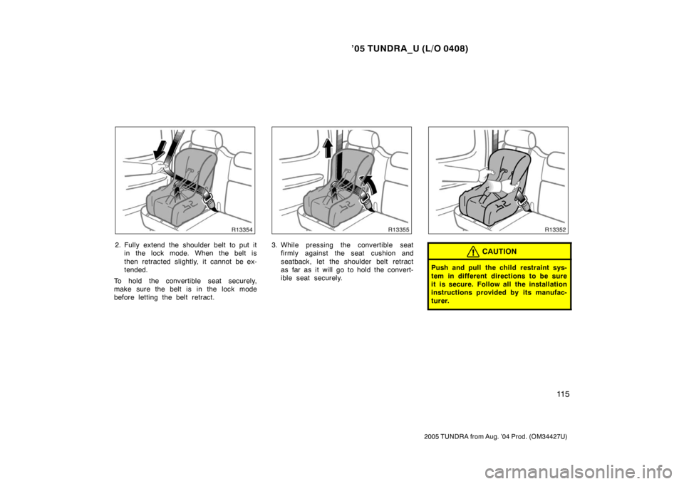 TOYOTA TUNDRA 2005 1.G Owners Manual ’05 TUNDRA_U (L/O 0408)
11 5
2005 TUNDRA from Aug. ’04 Prod. (OM34427U)
2. Fully extend the shoulder belt to put it
in the lock mode. When the belt is
then retracted slightly, it cannot be ex-
ten