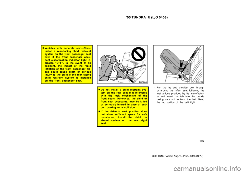 TOYOTA TUNDRA 2005 1.G Owners Manual ’05 TUNDRA_U (L/O 0408)
11 9
2005 TUNDRA from Aug. ’04 Prod. (OM34427U)
Vehicles with separate seat—Never
install a rear −facing child restraint
system on the front passenger seat
even if the TOYOTA TUNDRA 2005 1.G Owners Manual ’05 TUNDRA_U (L/O 0408)
11 9
2005 TUNDRA from Aug. ’04 Prod. (OM34427U)
Vehicles with separate seat—Never
install a rear −facing child restraint
system on the front passenger seat
even if the
