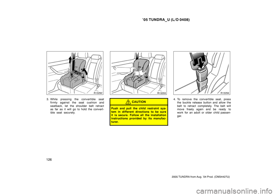 TOYOTA TUNDRA 2005 1.G Owners Manual ’05 TUNDRA_U (L/O 0408)
126
2005 TUNDRA from Aug. ’04 Prod. (OM34427U)
3. While pressing the convertible seat
firmly against the seat cushion and
seatback, let the shoulder belt retract
as far as 