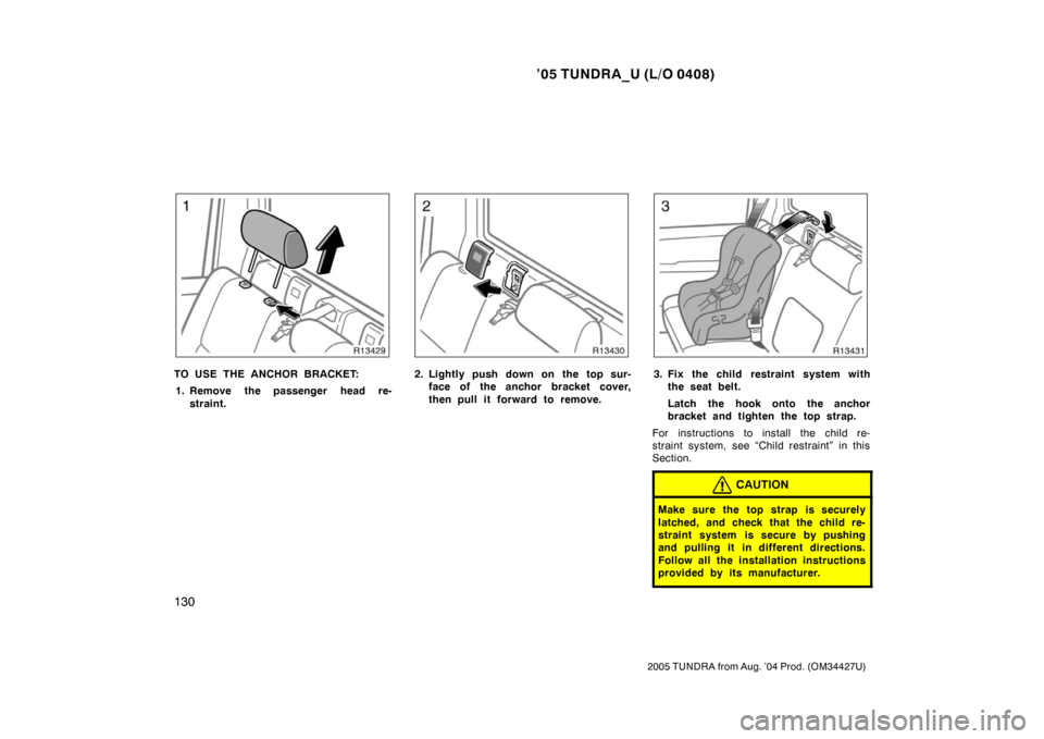 TOYOTA TUNDRA 2005 1.G Owners Manual ’05 TUNDRA_U (L/O 0408)
130
2005 TUNDRA from Aug. ’04 Prod. (OM34427U)
TO USE THE ANCHOR BRACKET:
1. Remove the passenger head re- straint.2. Lightly push down on the top sur-face of the anchor br
