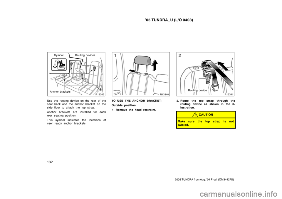 TOYOTA TUNDRA 2005 1.G Owners Manual ’05 TUNDRA_U (L/O 0408)
132
2005 TUNDRA from Aug. ’04 Prod. (OM34427U)
Routing devices
Anchor brackets Symbol
Use the routing device on the rear of the
seat back and the anchor bracket on the
side