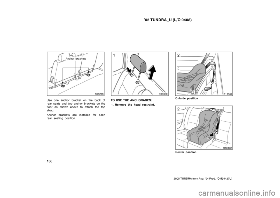 TOYOTA TUNDRA 2005 1.G Owners Manual ’05 TUNDRA_U (L/O 0408)
136
2005 TUNDRA from Aug. ’04 Prod. (OM34427U)
Anchor brackets
Use one anchor bracket on the back of
rear seats and two anchor brackets on the
floor as  shown above to atta