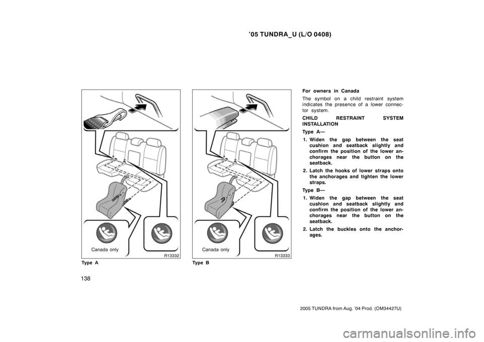 TOYOTA TUNDRA 2005 1.G Owners Manual ’05 TUNDRA_U (L/O 0408)
138
2005 TUNDRA from Aug. ’04 Prod. (OM34427U)
Canada only
Ty p e ACanada only
Ty p e B
For owners in Canada
The symbol on a child restraint system
indicates the presence o