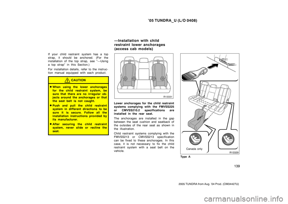 TOYOTA TUNDRA 2005 1.G Owners Manual ’05 TUNDRA_U (L/O 0408)
139
2005 TUNDRA from Aug. ’04 Prod. (OM34427U)
If your child restraint system has a top
strap, it should be anchored. (For the
installation of the top strap, see “—Usi TOYOTA TUNDRA 2005 1.G Owners Manual ’05 TUNDRA_U (L/O 0408)
139
2005 TUNDRA from Aug. ’04 Prod. (OM34427U)
If your child restraint system has a top
strap, it should be anchored. (For the
installation of the top strap, see “—Usi