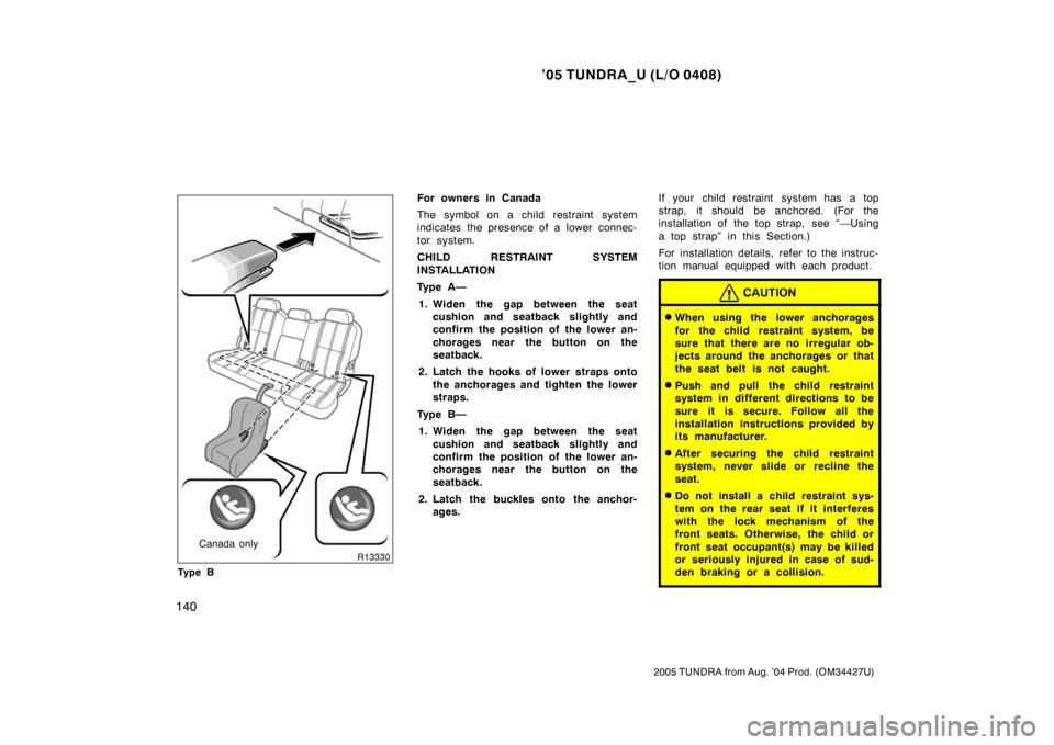 TOYOTA TUNDRA 2005 1.G Owners Manual ’05 TUNDRA_U (L/O 0408)
140
2005 TUNDRA from Aug. ’04 Prod. (OM34427U)
Canada only
Ty p e B
For owners in Canada
The symbol on a child restraint system
indicates the presence of a lower connec-
t TOYOTA TUNDRA 2005 1.G Owners Manual ’05 TUNDRA_U (L/O 0408)
140
2005 TUNDRA from Aug. ’04 Prod. (OM34427U)
Canada only
Ty p e B
For owners in Canada
The symbol on a child restraint system
indicates the presence of a lower connec-
t