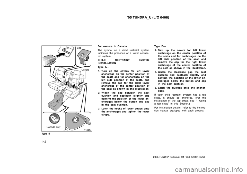 TOYOTA TUNDRA 2005 1.G Owners Manual ’05 TUNDRA_U (L/O 0408)
142
2005 TUNDRA from Aug. ’04 Prod. (OM34427U)
Cap
Covers
Canada only
Ty p e BFor owners in Canada
The symbol on a child restraint system
indicates the presence of a lower TOYOTA TUNDRA 2005 1.G Owners Manual ’05 TUNDRA_U (L/O 0408)
142
2005 TUNDRA from Aug. ’04 Prod. (OM34427U)
Cap
Covers
Canada only
Ty p e BFor owners in Canada
The symbol on a child restraint system
indicates the presence of a lower