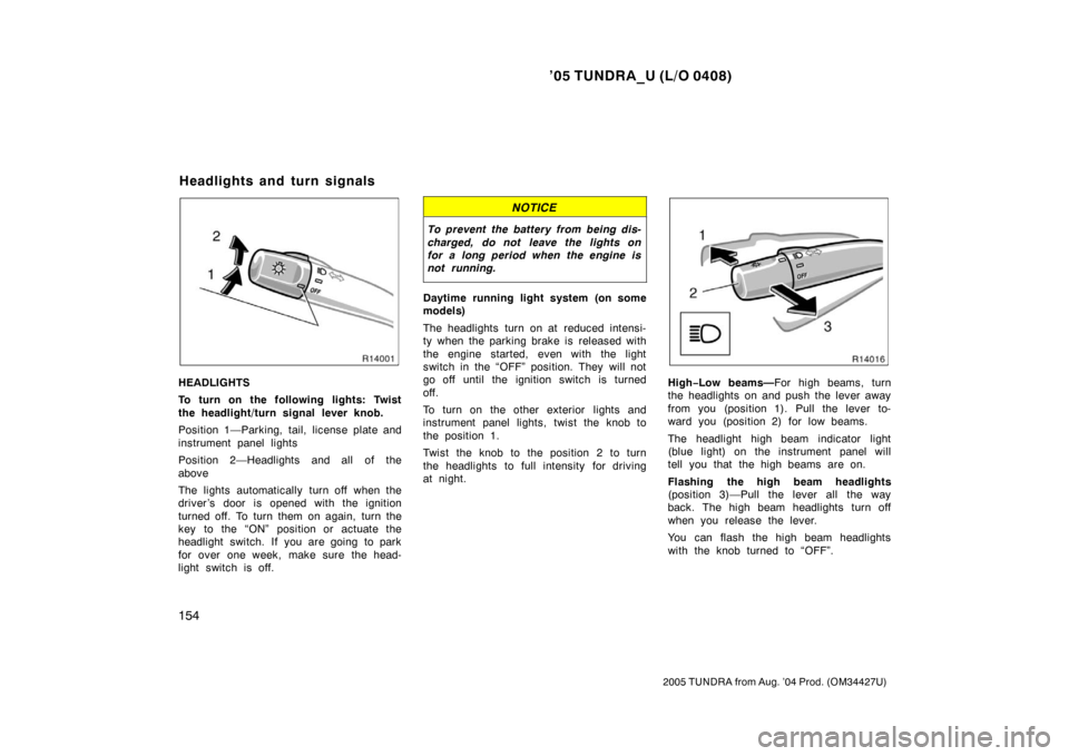 TOYOTA TUNDRA 2005 1.G Owners Manual ’05 TUNDRA_U (L/O 0408)
154
2005 TUNDRA from Aug. ’04 Prod. (OM34427U)
HEADLIGHTS
To turn on the following lights: Twist
the headlight/turn signal lever knob.
Position 1—Parking, tail, license p TOYOTA TUNDRA 2005 1.G Owners Manual ’05 TUNDRA_U (L/O 0408)
154
2005 TUNDRA from Aug. ’04 Prod. (OM34427U)
HEADLIGHTS
To turn on the following lights: Twist
the headlight/turn signal lever knob.
Position 1—Parking, tail, license p