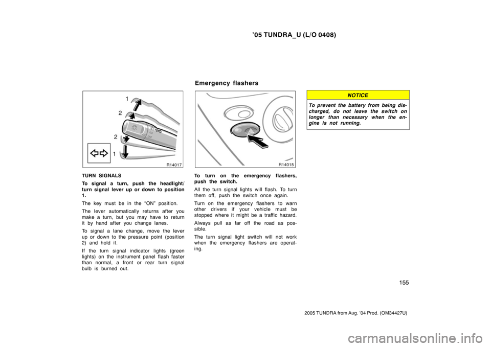 TOYOTA TUNDRA 2005 1.G Owners Manual ’05 TUNDRA_U (L/O 0408)
155
2005 TUNDRA from Aug. ’04 Prod. (OM34427U)
TURN SIGNALS
To signal a turn, push the headlight/
turn signal lever up or down to position
1.
The key must be in the “ON TOYOTA TUNDRA 2005 1.G Owners Manual ’05 TUNDRA_U (L/O 0408)
155
2005 TUNDRA from Aug. ’04 Prod. (OM34427U)
TURN SIGNALS
To signal a turn, push the headlight/
turn signal lever up or down to position
1.
The key must be in the “ON