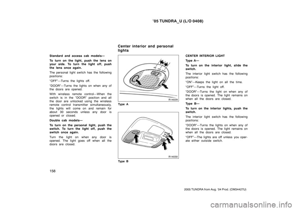 TOYOTA TUNDRA 2005 1.G Owners Manual ’05 TUNDRA_U (L/O 0408)
158
2005 TUNDRA from Aug. ’04 Prod. (OM34427U)
Standard and access cab models—
To turn on the light, push the lens on
your side. To turn the light off, push
the lens once TOYOTA TUNDRA 2005 1.G Owners Manual ’05 TUNDRA_U (L/O 0408)
158
2005 TUNDRA from Aug. ’04 Prod. (OM34427U)
Standard and access cab models—
To turn on the light, push the lens on
your side. To turn the light off, push
the lens once