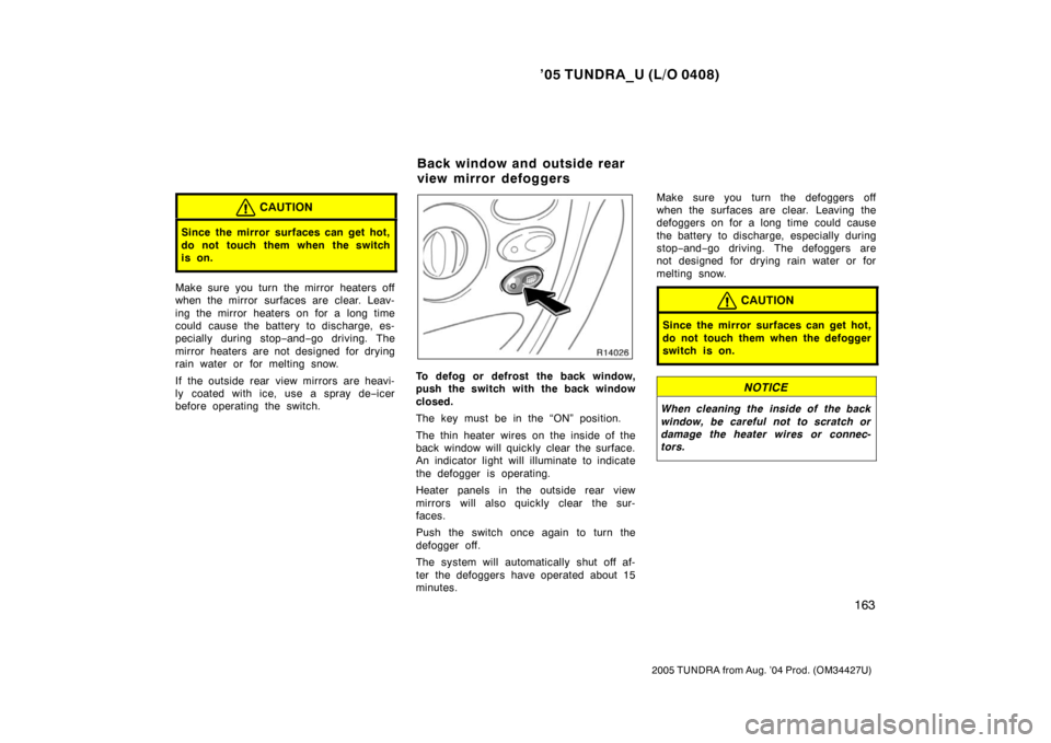 TOYOTA TUNDRA 2005 1.G Owners Manual ’05 TUNDRA_U (L/O 0408)
163
2005 TUNDRA from Aug. ’04 Prod. (OM34427U)
CAUTION
Since the mirror surfaces can get hot,
do not touch them when the switch
is on.
Make sure you turn the mirror heaters TOYOTA TUNDRA 2005 1.G Owners Manual ’05 TUNDRA_U (L/O 0408)
163
2005 TUNDRA from Aug. ’04 Prod. (OM34427U)
CAUTION
Since the mirror surfaces can get hot,
do not touch them when the switch
is on.
Make sure you turn the mirror heaters