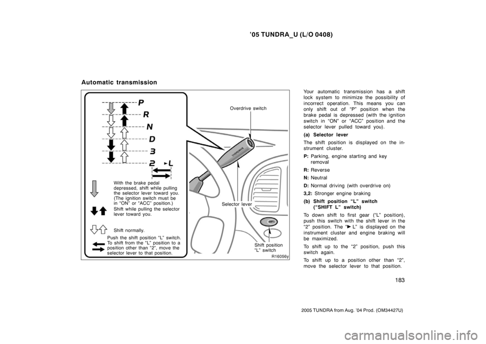 TOYOTA TUNDRA 2005 1.G Owners Manual ’05 TUNDRA_U (L/O 0408)
183
2005 TUNDRA from Aug. ’04 Prod. (OM34427U)
Your automatic transmission has a shift
lock system to minimize the possibility of
incorrect operation. This means you can
on