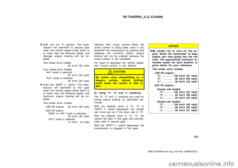 TOYOTA TUNDRA 2005 1.G Owners Manual ’05 TUNDRA_U (L/O 0408)
185
2005 TUNDRA from Aug. ’04 Prod. (OM34427U)
Shift into the “2” position. The trans-
mission will downshift to second gear
when the vehicle speed drops down to
or  l