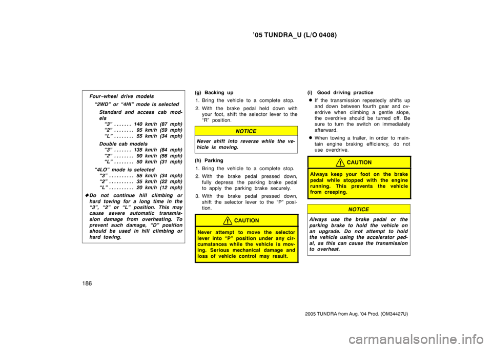 TOYOTA TUNDRA 2005 1.G Owners Manual ’05 TUNDRA_U (L/O 0408)
186
2005 TUNDRA from Aug. ’04 Prod. (OM34427U)
Four−wheel drive models
“2WD” or “4HI” mode is selected Standard and access cab mod-
els“3” 140 km/h (87 mph) .